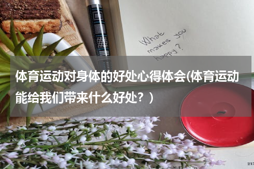 体育运动对身体的好处心得体会(体育运动能给我们带来什么好处？)