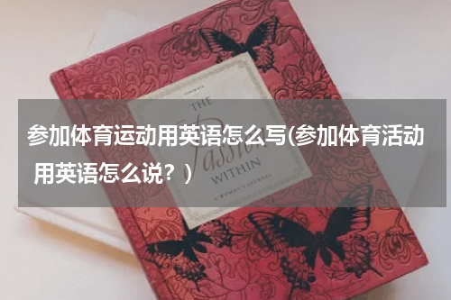 参加体育运动用英语怎么写(参加体育活动 用英语怎么说？)