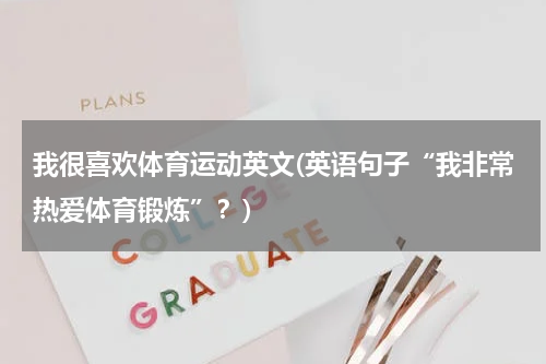 我很喜欢体育运动英文(英语句子“我非常热爱体育锻炼”？)