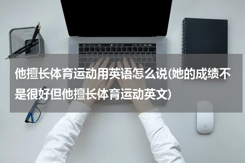 他擅长体育运动用英语怎么说(她的成绩不是很好但他擅长体育运动英文)