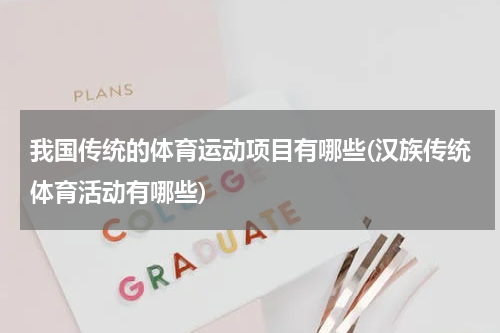 我国传统的体育运动项目有哪些(汉族传统体育活动有哪些)