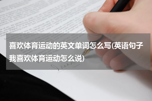 喜欢体育运动的英文单词怎么写(英语句子我喜欢体育运动怎么说)
