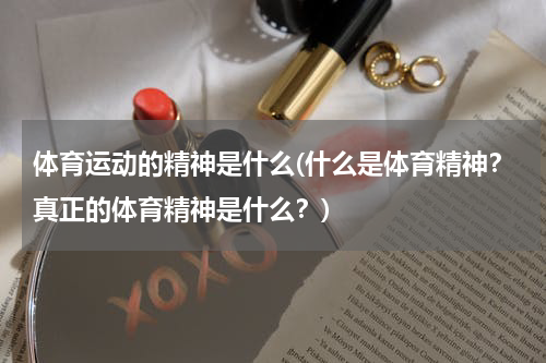 体育运动的精神是什么(什么是体育精神？真正的体育精神是什么？)