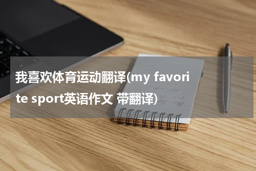 我喜欢体育运动翻译(my favorite sport英语作文 带翻译)