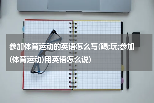参加体育运动的英语怎么写(踢;玩;参加(体育运动)用英语怎么说)