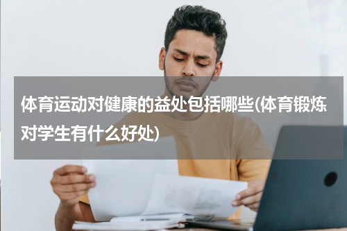 体育运动对健康的益处包括哪些(体育锻炼对学生有什么好处)