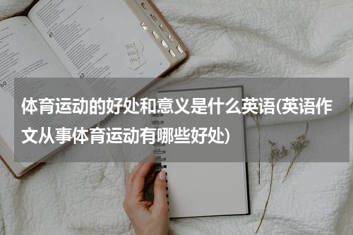 体育运动的好处和意义是什么英语(英语作文从事体育运动有哪些好处)
