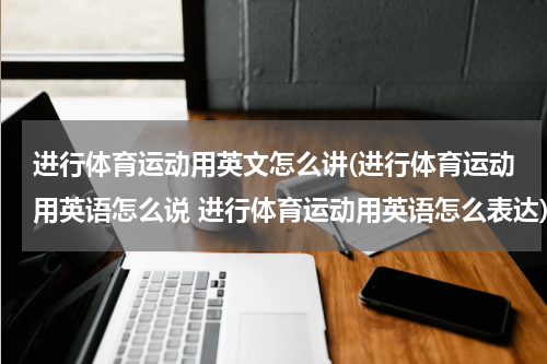 进行体育运动用英文怎么讲(进行体育运动用英语怎么说 进行体育运动用英语怎么表达)