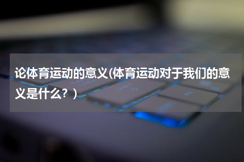 论体育运动的意义(体育运动对于我们的意义是什么？)