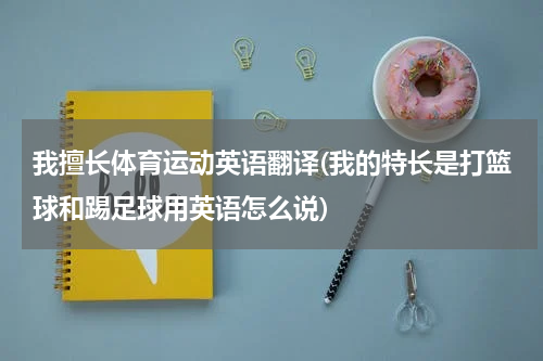 我擅长体育运动英语翻译(我的特长是打篮球和踢足球用英语怎么说)