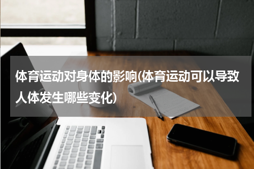 体育运动对身体的影响(体育运动可以导致人体发生哪些变化)