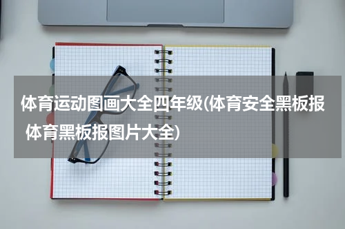 体育运动图画大全四年级(体育安全黑板报 体育黑板报图片大全)