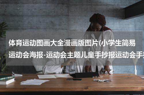 体育运动图画大全漫画版图片(小学生简易运动会海报-运动会主题儿童手抄报运动会手抄报)