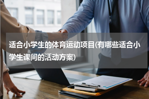 适合小学生的体育运动项目(有哪些适合小学生课间的活动方案)