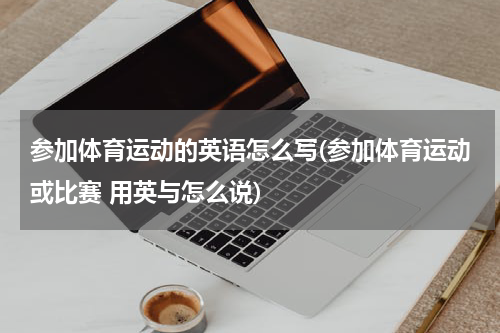 参加体育运动的英语怎么写(参加体育运动或比赛 用英与怎么说)