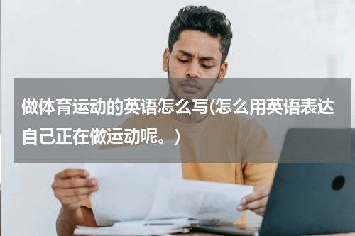 做体育运动的英语怎么写(怎么用英语表达自己正在做运动呢。)