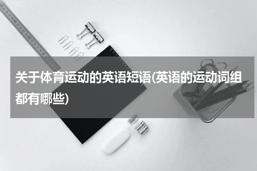 关于体育运动的英语短语(英语的运动词组都有哪些)