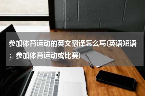 参加体育运动的英文翻译怎么写(英语短语：参加体育运动或比赛)