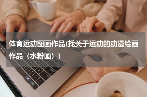 体育运动图画作品(找关于运动的动漫绘画作品（水粉画）)