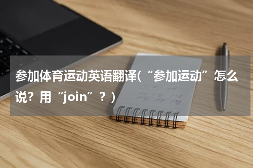 参加体育运动英语翻译(“参加运动”怎么说？用“join”？)