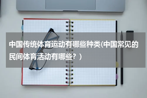 中国传统体育运动有哪些种类(中国常见的民间体育活动有哪些？)