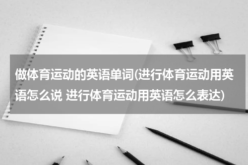 做体育运动的英语单词(进行体育运动用英语怎么说 进行体育运动用英语怎么表达)