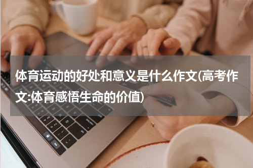 体育运动的好处和意义是什么作文(高考作文:体育感悟生命的价值)