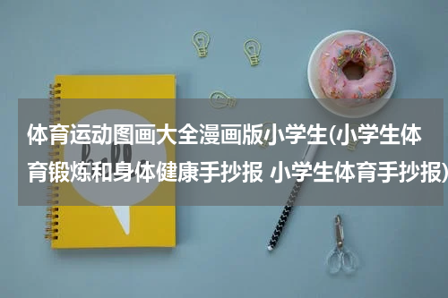 体育运动图画大全漫画版小学生(小学生体育锻炼和身体健康手抄报 小学生体育手抄报)