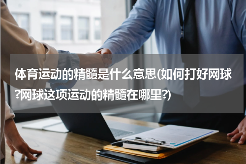 体育运动的精髓是什么意思(如何打好网球?网球这项运动的精髓在哪里?)