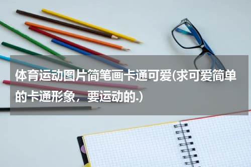 体育运动图片简笔画卡通可爱(求可爱简单的卡通形象，要运动的.)