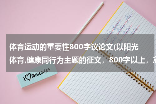 体育运动的重要性800字议论文(以阳光体育,健康同行为主题的征文，800字以上，急！！！！！！！！！)