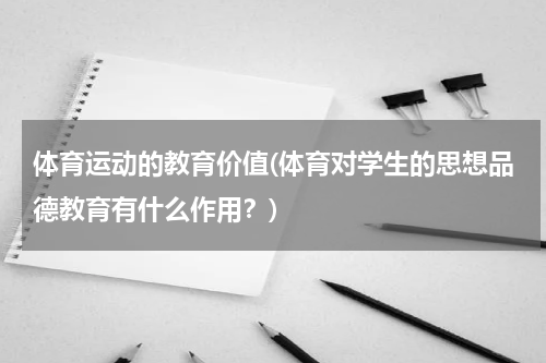 体育运动的教育价值(体育对学生的思想品德教育有什么作用？)