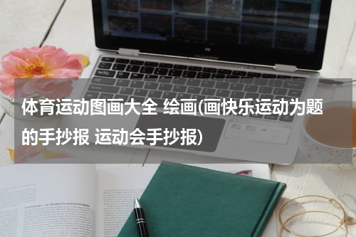 体育运动图画大全 绘画(画快乐运动为题的手抄报 运动会手抄报)