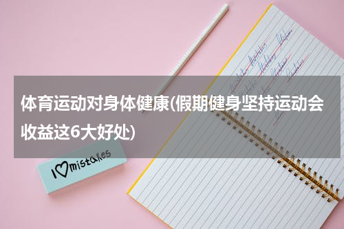 体育运动对身体健康(假期健身坚持运动会收益这6大好处)