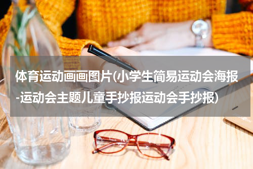 体育运动画画图片(小学生简易运动会海报-运动会主题儿童手抄报运动会手抄报)