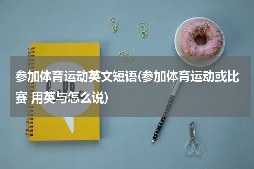 参加体育运动英文短语(参加体育运动或比赛 用英与怎么说)