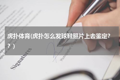 虎扑体育(虎扑怎么发球鞋照片上去鉴定？？)