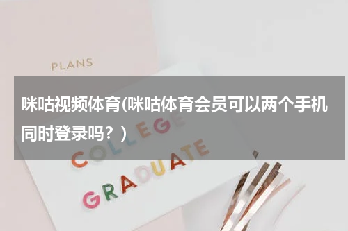 咪咕视频体育(咪咕体育会员可以两个手机同时登录吗？)