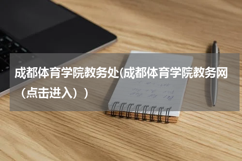 成都体育学院教务处(成都体育学院教务网（点击进入）)