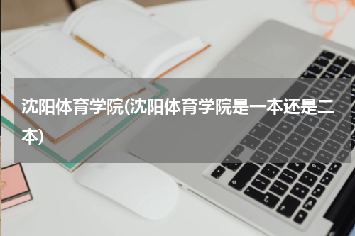 沈阳体育学院(沈阳体育学院是一本还是二本)