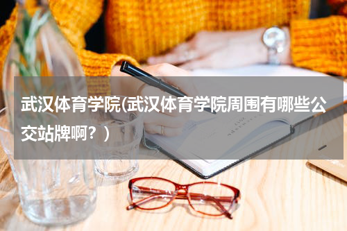武汉体育学院(武汉体育学院周围有哪些公交站牌啊？)