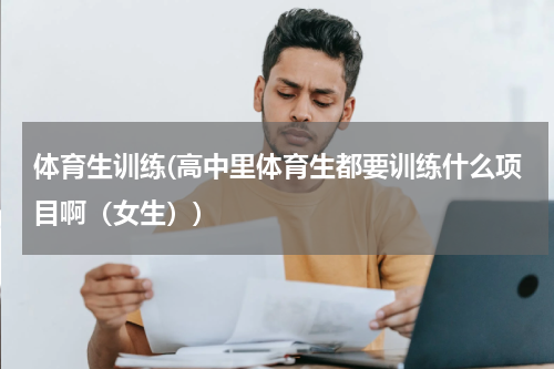 体育生训练(高中里体育生都要训练什么项目啊（女生）)