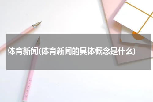 体育新闻(体育新闻的具体概念是什么)