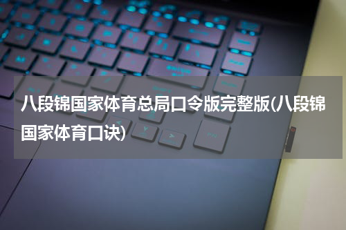 八段锦国家体育总局口令版完整版(八段锦国家体育口诀)