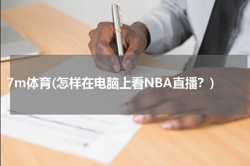 7m体育(怎样在电脑上看NBA直播？)