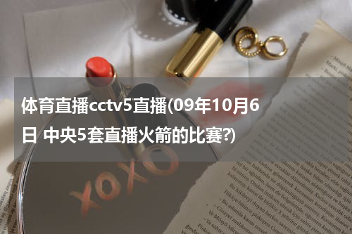 体育直播cctv5直播(09年10月6日 中央5套直播火箭的比赛?)