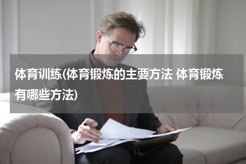体育训练(体育锻炼的主要方法 体育锻炼有哪些方法)