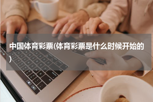 中国体育彩票(体育彩票是什么时候开始的)