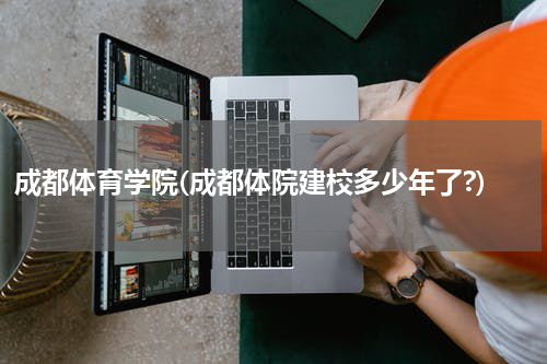 成都体育学院(成都体院建校多少年了?)