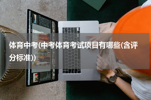 体育中考(中考体育考试项目有哪些(含评分标准))